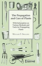 THE PROPAGATION AND CARE OF PLANTS - WITH INFORMATION ON VARIOUS METHODS AND TOOLS FOR PROPAGATING PLANTS