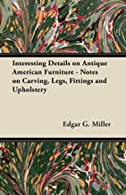 INTERESTING DETAILS ON ANTIQUE AMERICAN FURNITURE - NOTES ON CARVING, LEGS, FITTINGS AND UPHOLSTERY