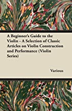 A Beginner's Guide to the Violin - A Selection of Classic Articles on Violin Construction and Performance 