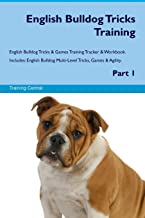 ENGLISH BULLDOG TRICKS TRAINING ENGLISH BULLDOG TRICKS & GAMES TRAINING TRACKER & WORKBOOK. INCLUDES: ENGLISH BULLDOG MULTI-LEVEL TRICKS, GAMES & AGILITY. PART 1 