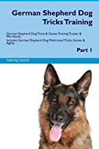 GERMAN SHEPHERD DOG TRICKS TRAINING GERMAN SHEPHERD DOG TRICKS & GAMES TRAINING TRACKER & WORKBOOK. INCLUDES: GERMAN SHEPHERD DOG MULTI-LEVEL TRICKS, GAMES & AGILITY. PART 1 