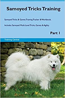 SAMOYED TRICKS TRAINING SAMOYED TRICKS & GAMES TRAINING TRACKER & WORKBOOK. INCLUDES: SAMOYED MULTI-LEVEL TRICKS, GAMES & AGILITY. PART 1 