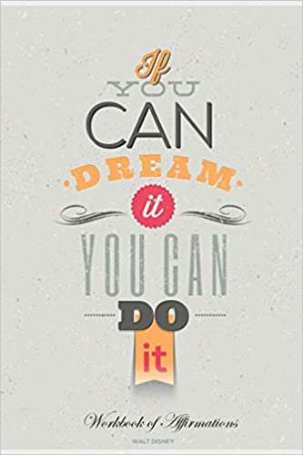 IF YOU CAN DREAM IT YOU CAN DO IT WORKBOOK OF AFFIRMATIONS IF YOU CAN DREAM IT YOU CAN DO IT WORKBOOK OF AFFIRMATIONS: BULLET JOURNAL, FOOD DIARY, ... TO DO LIST, SCRAPBOOK, ACADEMIC NOTEPAD