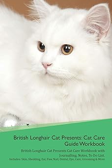 British Longhair Cat Presents: Cat Care Guide Workbook British Longhair Cat Presents Cat Care Workbook with Journalling, Notes, To Do List. Includes: ... Paw, Nail, Dental, Eye, Care, Grooming & More 