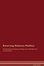 Reversing Diabetes Mellitus The Raw Vegan Detoxification & Regeneration Workbook for Curing Patients