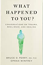 What Happened to You?:Conversations on Trauma, Resilience, and Healing