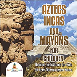 Aztecs, Incas, and Mayans for Children - Ancient Civilizations for Kids - 4th Grade Children's Ancient History
