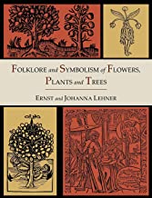 FOLKLORE AND SYMBOLISM OF FLOWERS, PLANTS AND TREES [ILLUSTRATED EDITION]