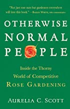 OTHERWISE NORMAL PEOPLE: INSIDE THE THORNY WORLD OF COMPETITIVE ROSE GARDENING