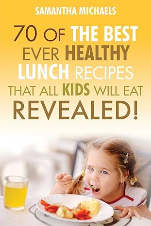 Kids Recipes Books: 70 Of The Best Ever Lunch Recipes that All Kids will Eat Revealed