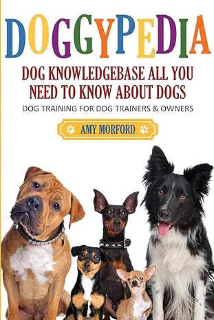 DOGGYPEDIA: ALL YOU NEED TO KNOW ABOUT DOGS: DOG TRAINING FOR BOTH TRAINERS AND OWNERS 