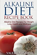 ALKALINE DIET RECIPE BOOK: ALKALINE DIET RECIPES FOR WEIGHT LOSS, HEALTH AND WELLNESS