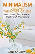 Minimalism: Discover the Power Of Less: Free Yourself from Stress and Clutter with Minimalism