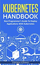 KUBERNETES HANDBOOK: NON-PROGRAMMER'S GUIDE TO DEPLOY APPLICATIONS WITH KUBERNETES