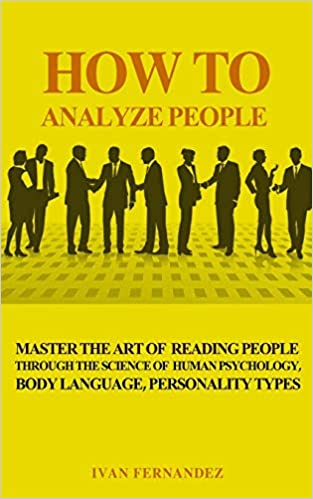 HOW TO ANALYZE PEOPLE: MASTER THE ART OF READING PEOPLE THROUGH THE SCIENCE OF HUMAN PSYCHOLOGY, BODY LANGUAGE, PERSONALITY TYPES 