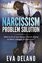 NARCISSISM PROBLEM SOLUTION: WHAT TO DO IF YOUR PARTNER, PARENT, FRIEND OR WORK COLLEAGUE IS A NARCISSIST