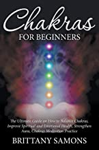 CHAKRAS FOR BEGINNERS: THE ULTIMATE GUIDE ON HOW TO BALANCE CHAKRAS, IMPROVE SPIRITUAL AND EMOTIONAL HEALTH, STRENGTHEN AURA, CHAKRAS MEDITATION PRACTICE
