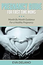 PREGNANCY GUIDE FOR FIRST TIME MOMS: MONTH BY MONTH GUIDANCE FOR A HEALTHY PREGNANCY