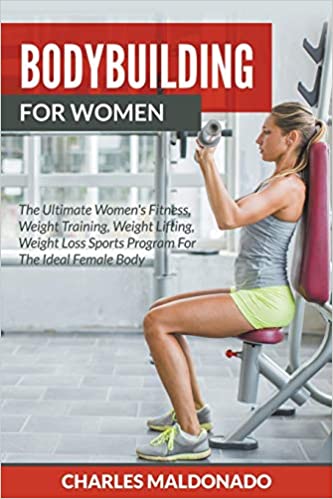 Bodybuilding For Women: The Ultimate Women's Fitness, Weight Training, Weight Lifting, Weight Loss Sports Program For The Ideal Female Body