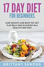 17 DAY DIET FOR BEGINNERS: LOSE WEIGHT, LOSE BODY FAT, GET FLAT BELLY AND SLIM BODY IN A HEALTHY WAY FAST