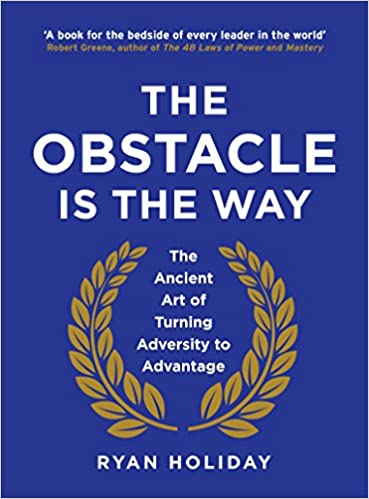 THE OBSTACLE IS THE WAY: THE ANCIENT ART OF TURNING ADVERSITY TO ADVANTAGE