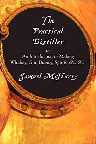 The Practical Distiller, or An Introduction to Making Whiskey, Gin, Brandy, Spirits, &c. &c