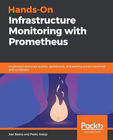 HANDS-ON INFRASTRUCTURE MONITORING WITH PROMETHEUS: IMPLEMENT AND SCALE QUERIES, DASHBOARDS, AND ALERTING ACROSS MACHINES AND CONTAINERS 