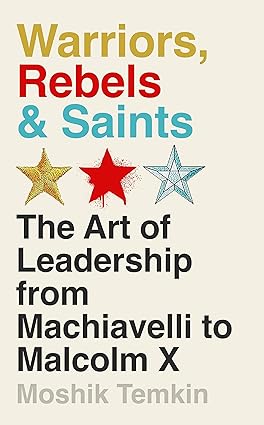 Warriors, Rebels & Saints: The Art of Leadership from Machiavelli to Malcolm X