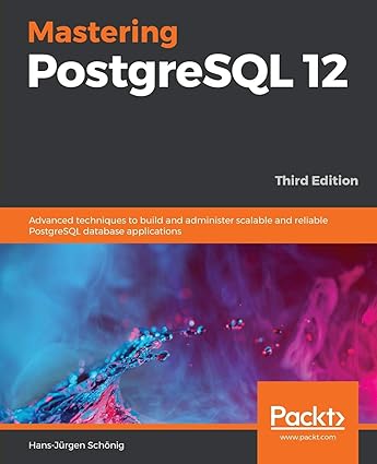 MASTERING POSTGRESQL 12: ADVANCED TECHNIQUES TO BUILD AND ADMINISTER SCALABLE AND RELIABLE POSTGRESQL DATABASE APPLICATIONS, 3RD EDITION 