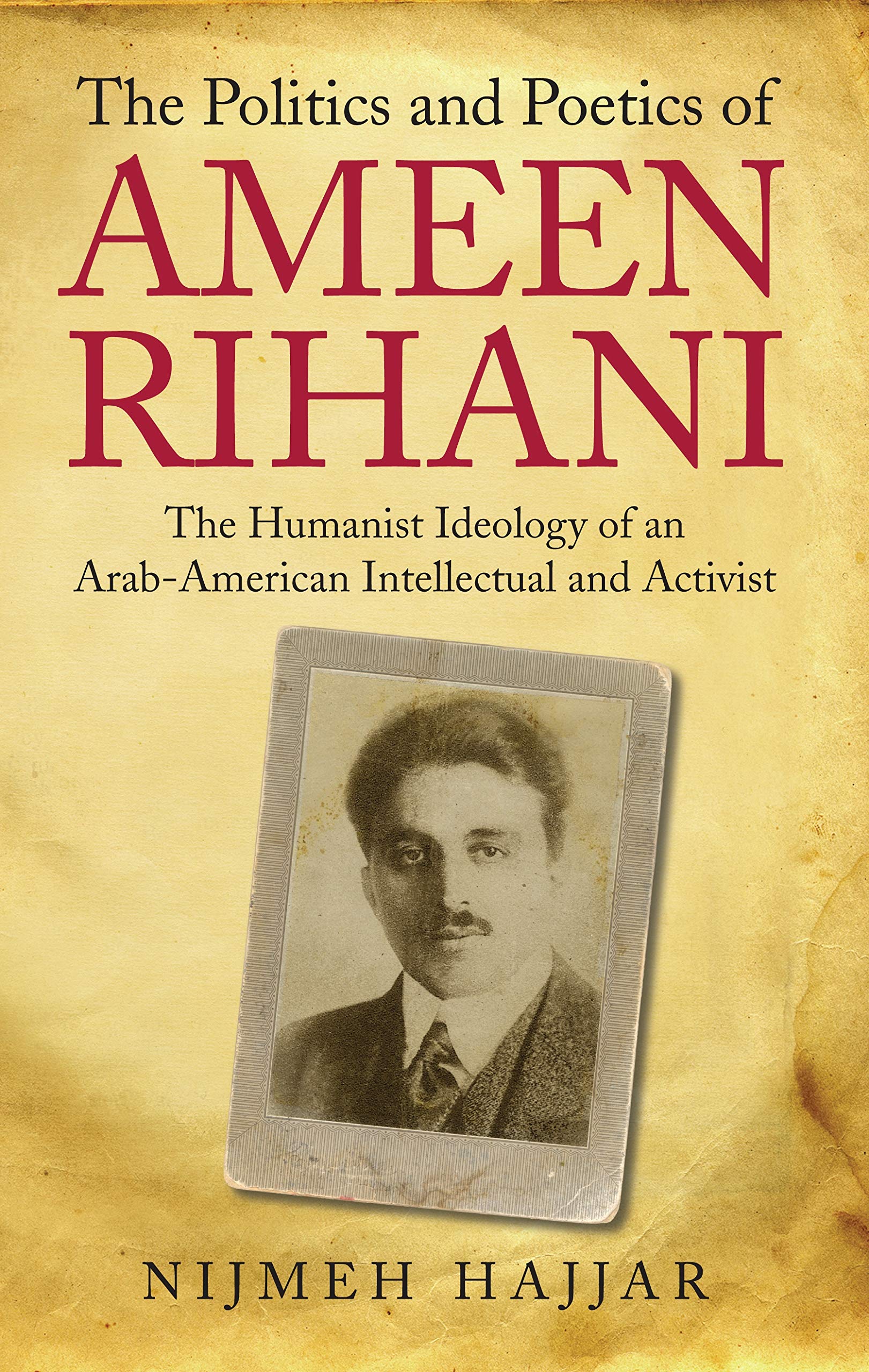 The Politics and Poetics of Ameen Rihani: The Humanist Ideology of an Arab-American Intellectual and Activist (Library of Modern Middle East Studies) 