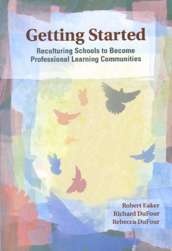 GETTING STARTED: RECULTURING SCHOOLS TO BECOME PROFESSIONAL LEARNING COMMUNITIES