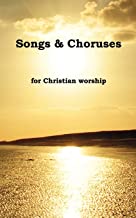 SONGS & CHORUSES FOR CHRISTIAN WORSHIP