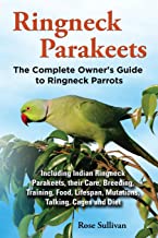 Ringneck Parakeets, the Complete Owner's Guide to Ringneck Parrots, Including Indian Ringneck Parakeets