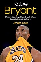 Kobe Bryant: The incredible story of Kobe Bryant - one of basketball's greatest players