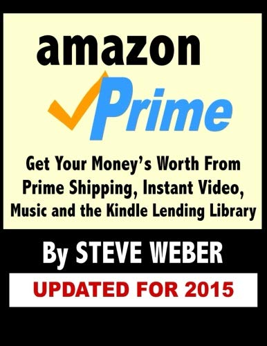AMAZON PRIME: GET YOUR MONEY'S WORTH FROM PRIME SHIPPING, INSTANT VIDEO, MUSIC, AND THE KINDLE LENDING LIBRARY