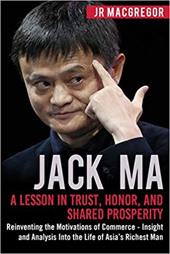 JACK MA: A LESSON IN TRUST, HONOR, AND SHARED PROSPERITY: REINVENTING THE MOTIVATIONS OF COMMERCE - INSIGHT AND ANALYSIS INTO THE LIFE OF ASIA'S RICHEST MAN: 5 (BILLIONAIRE VISIONARIES)