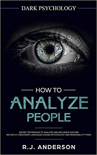 HOW TO ANALYZE PEOPLE: DARK PSYCHOLOGY - SECRET TECHNIQUES TO ANALYZE AND INFLUENCE ANYONE USING BODY LANGUAGE, HUMAN PSYCHOLOGY AND PERSONALITY TYPES