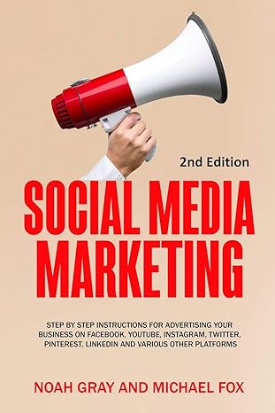 SOCIAL MEDIA MARKETING: STEP BY STEP INSTRUCTIONS FOR ADVERTISING YOUR BUSINESS ON FACEBOOK, YOUTUBE, INSTAGRAM, TWITTER, PINTEREST, LINKEDIN AND VARIOUS OTHER PLATFORMS [2ND EDITION] 