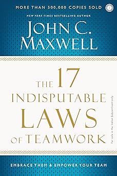 THE 17 INDISPUTABLE LAWS OF TEAMWORK: EMBRACE THEM & EMPOWER YOUR TEAM