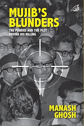 MUJIB'S BLUNDERS: THE POWER AND THE PLOT BEHIND HIS KILLING