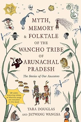 Myth, Memory & Folktale of the Wancho Tribe of Arunachal Pradesh: The Stories of Our Ancestors 