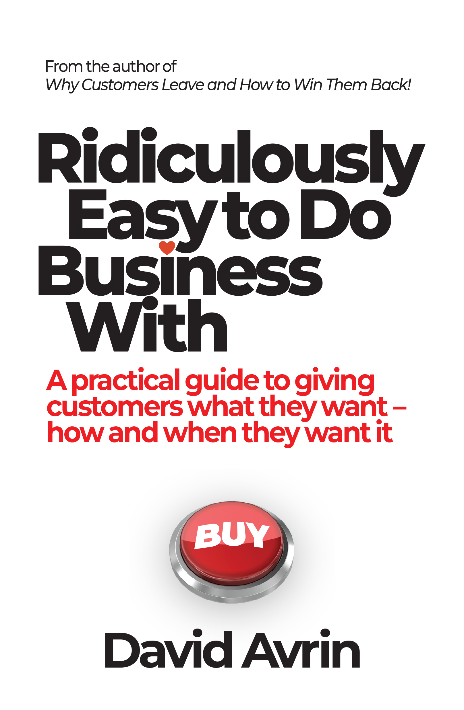 RIDICULOUSLY EASY TO DO BUSINESS WITH: A PRACTICAL GUIDE TO GIVING CUSTOMERS WHAT THEY WANT--WHEN AND HOW THEY WANT IT