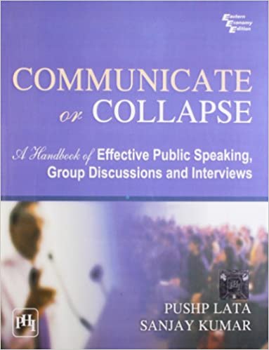 COMMUNICATE OR COLLAPSE: A HANDBOOK OF EFFECTIVE PUBLIC SPEAKING, GROUP DISCUSSIONS AND INTERVIEWS 