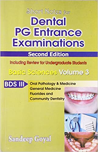 SHORT NOTS FOR DENTAL PG ENTRANCE EXAMINATIONS, BASIC SCIENCES, VOL. 3 BDS-III (ORAL PATHOLOGY AND MEDICINE, GENERAL MEDICINE, FLUORIDES AND COMMUNITY ... PG ENTRANCE EXAMINATIONS: BASIC SCIENCES)