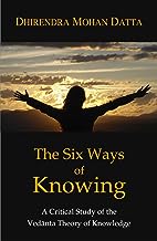 The Six Ways of Knowing:  A Critical Study of the Vedanta Theory of Knowledge 