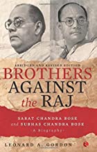 BROTHERS AGAINST THE RAJ: A BIOGRAPHY OF INDIAN  NATIONALISTS SARAT AND SUBHAS CHANDRA BOSE