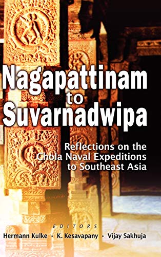NAGAPATTINAM TO SUVARNADWIPA: REFLECTIONS ON THE CHOLA NAVAL EXPEDITIONS TO SOUTHEAST ASIA