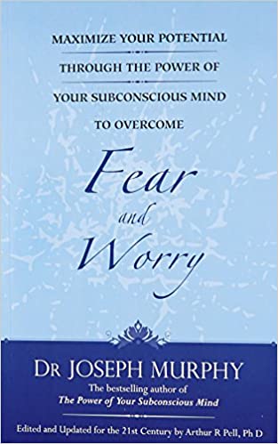 Maximize Your Potential Through The Power Of Your Subconscious Mind To Overcome Fear And Worry          