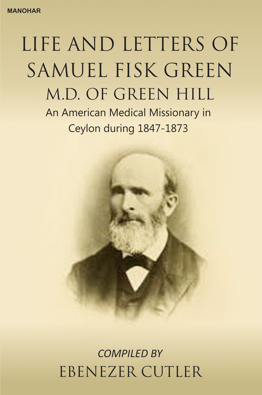 Life and Letters of Samuel Fisk Green M.D. of Green Hill: An American Medical Missionary in Ceylon during 1847-1873