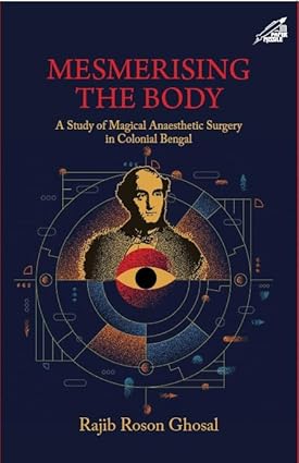 MESMERISING THE BODY: A STUDY OF MAGICAL ANAESTHETIC SURGERY IN COLONIAL BENGAL